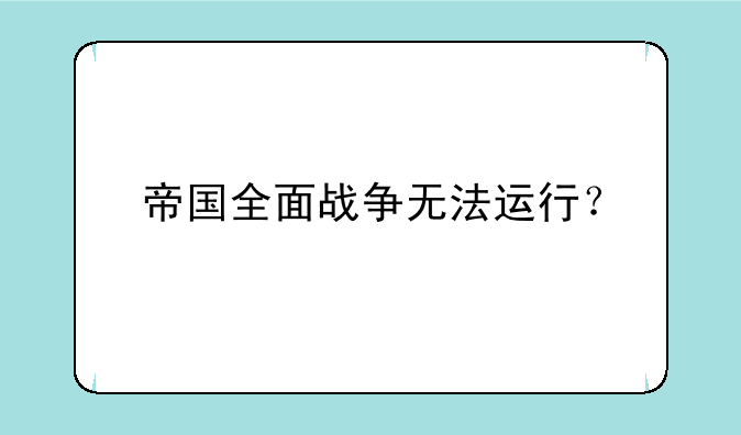 帝国全面战争无法运行？