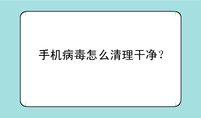手机病毒怎么清理干净？