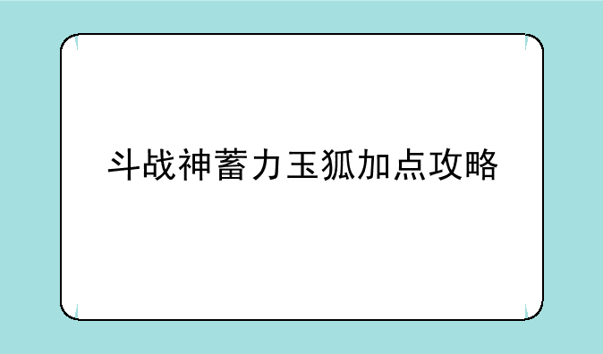斗战神蓄力玉狐加点攻略