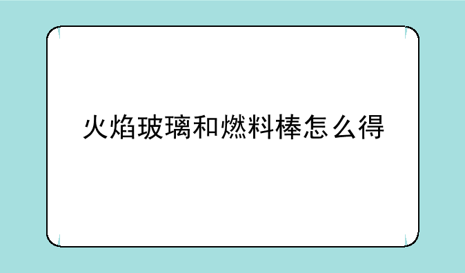 火焰玻璃和燃料棒怎么得