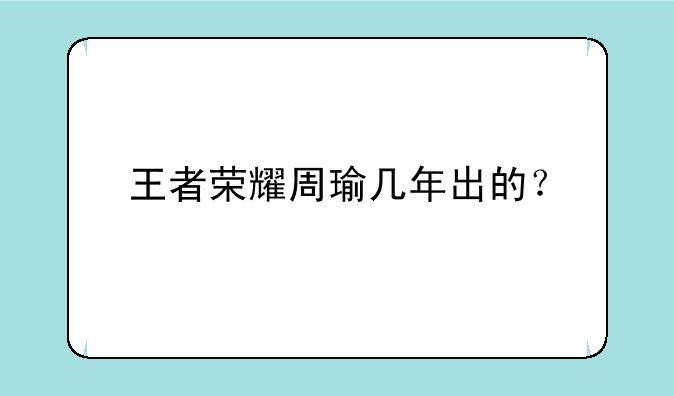王者荣耀周瑜几年出的？