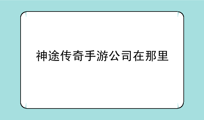 神途传奇手游公司在那里