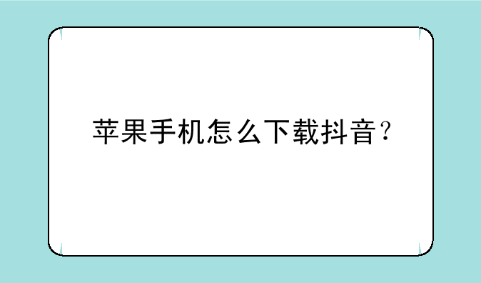 苹果手机怎么下载抖音？