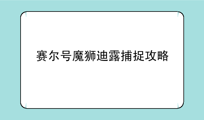 赛尔号魔狮迪露捕捉攻略