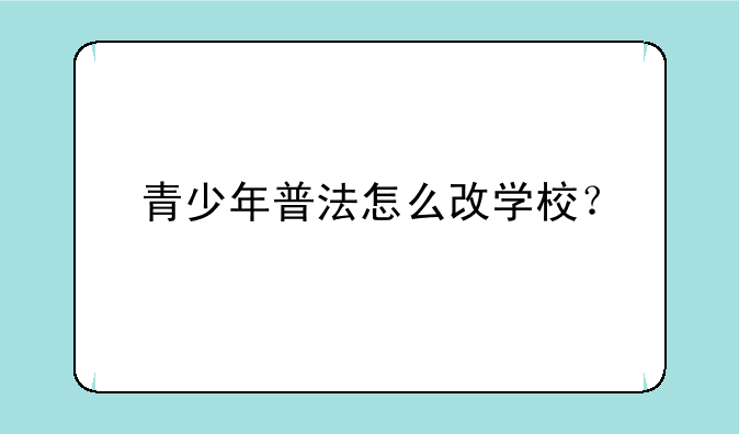 青少年普法怎么改学校？