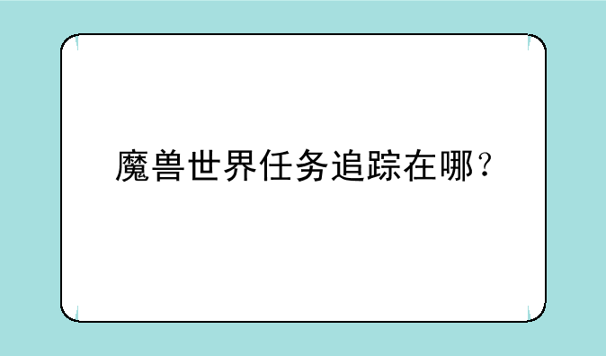 魔兽世界任务追踪在哪？