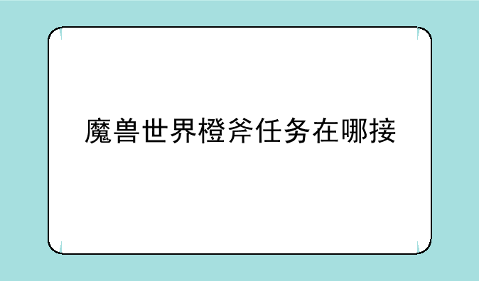 魔兽世界橙斧任务在哪接