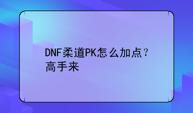 DNF柔道PK怎么加点？高手来