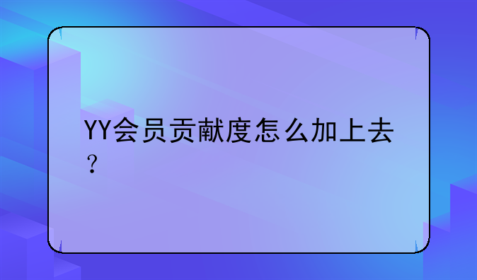 YY会员贡献度怎么加上去？