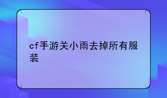 cf手游关小雨去掉所有服装