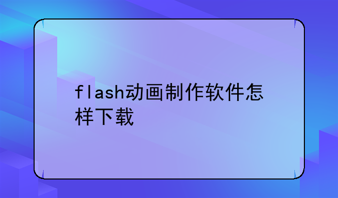 flash动画制作软件怎样下载