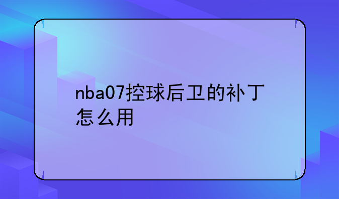 nba07控球后卫的补丁怎么用