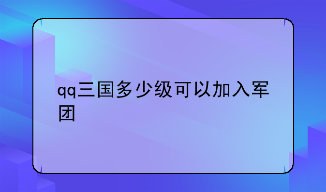 qq三国多少级可以加入军团