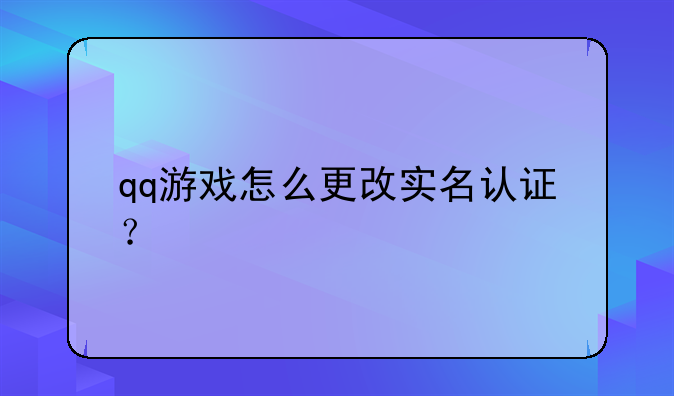 qq游戏怎么更改实名认证？