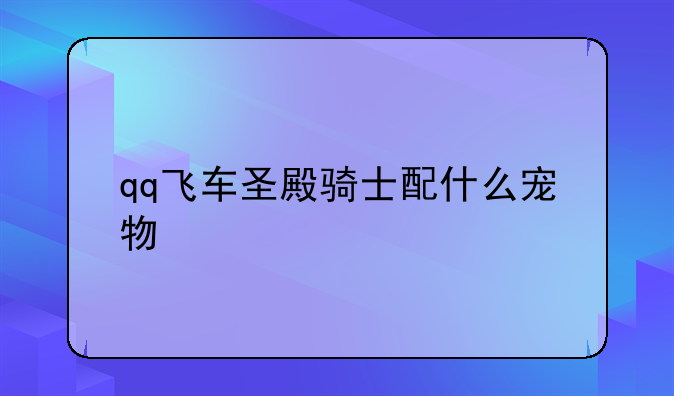 qq飞车圣殿骑士配什么宠物