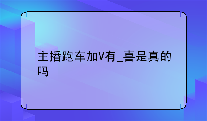 主播跑车加V有_喜是真的吗