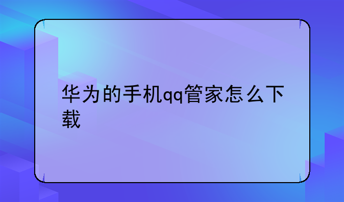 华为的手机qq管家怎么下载