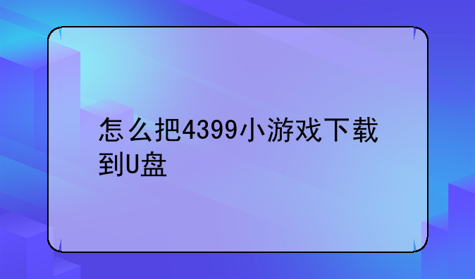 怎么把4399小游戏下载到U盘