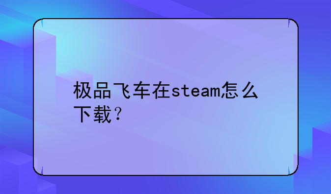 极品飞车在steam怎么下载？