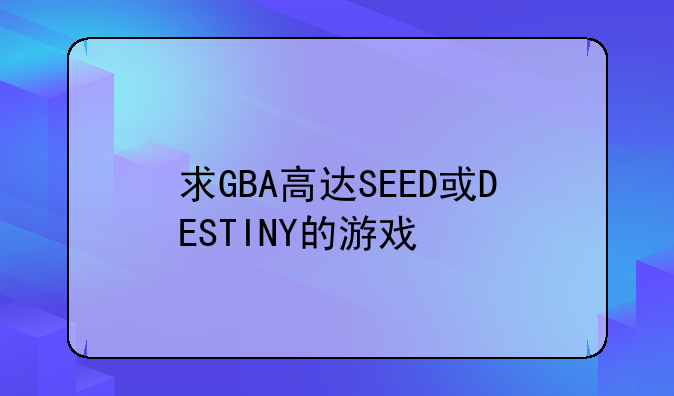 求GBA高达SEED或DESTINY的游戏