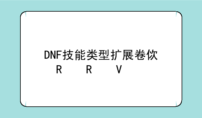 DNF技能类型扩展卷使用攻略