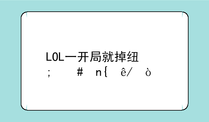 LOL一开局就掉线怎么回事？