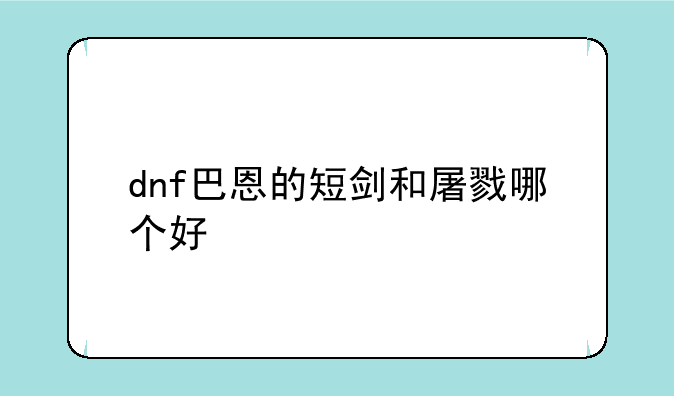 dnf巴恩的短剑和屠戮哪个好