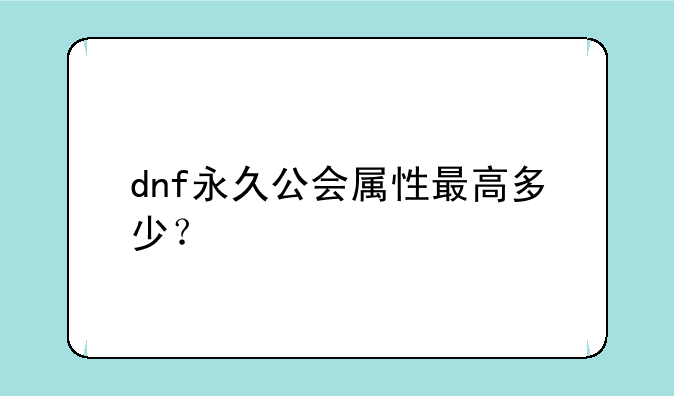 dnf永久公会属性最高多少？