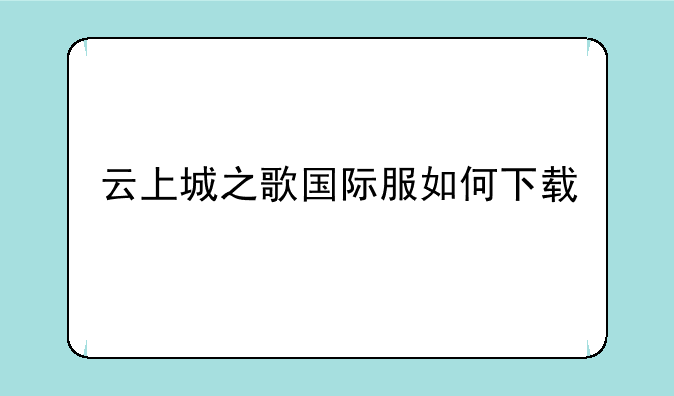 云上城之歌国际服如何下载