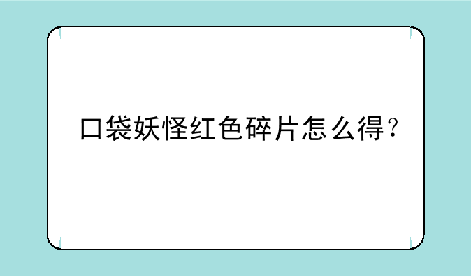 口袋妖怪红色碎片怎么得？