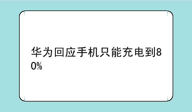 华为回应手机只能充电到80%