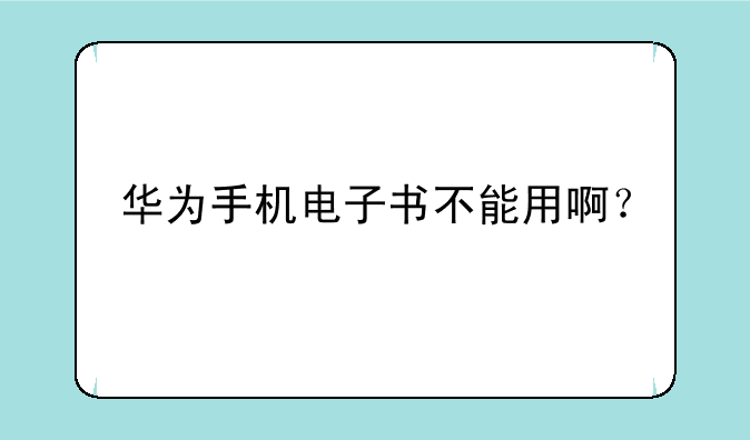 华为手机电子书不能用啊？
