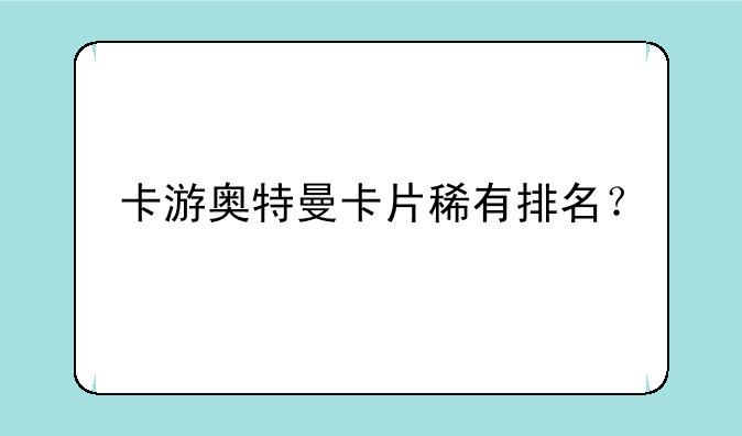 卡游奥特曼卡片稀有排名？