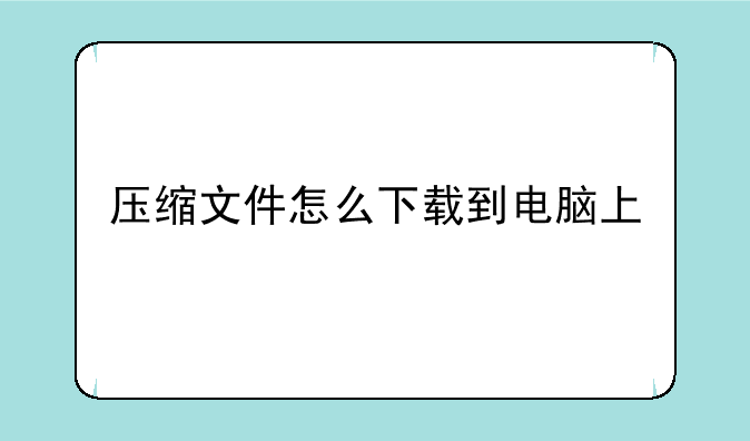 压缩文件怎么下载到电脑上