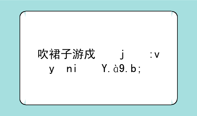吹裙子游戏的原理是什么？
