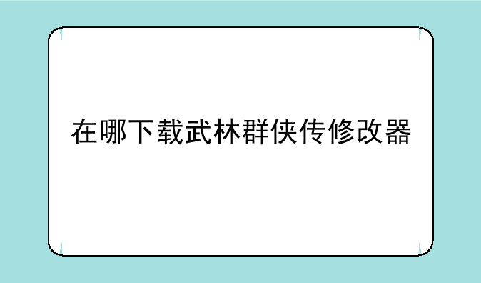 在哪下载武林群侠传修改器