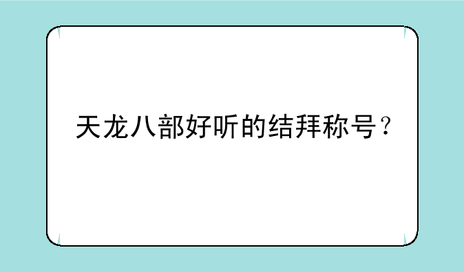天龙八部好听的结拜称号？
