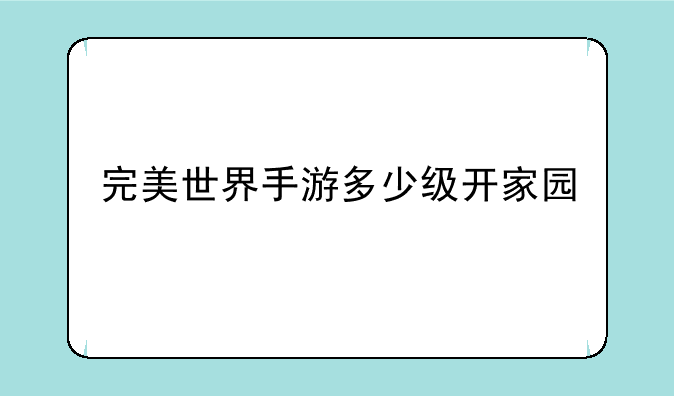完美世界手游多少级开家园