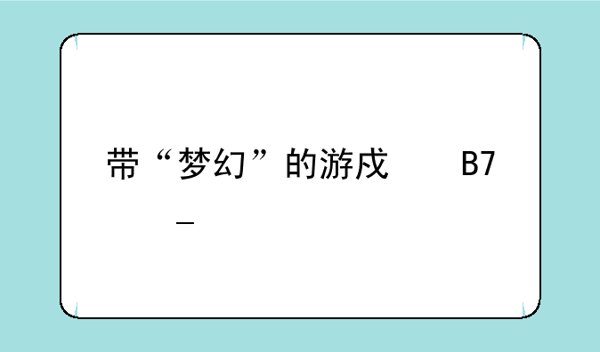 带“梦幻”的游戏名字大全