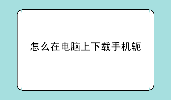 怎么在电脑上下载手机软件