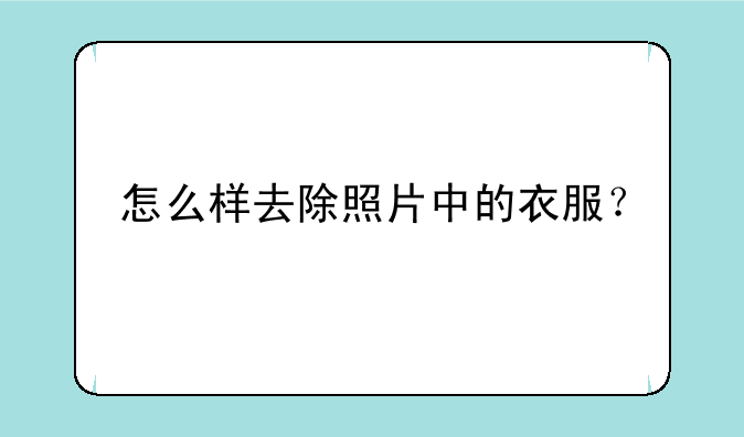 怎么样去除照片中的衣服？