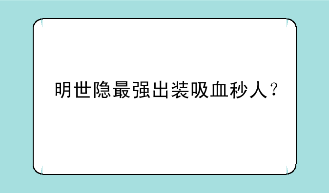明世隐最强出装吸血秒人？