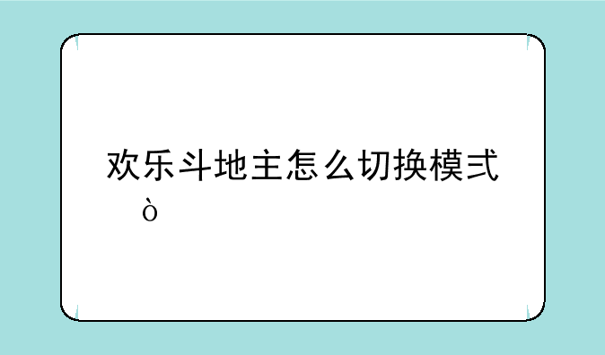 欢乐斗地主怎么切换模式？