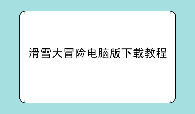 滑雪大冒险电脑版下载教程