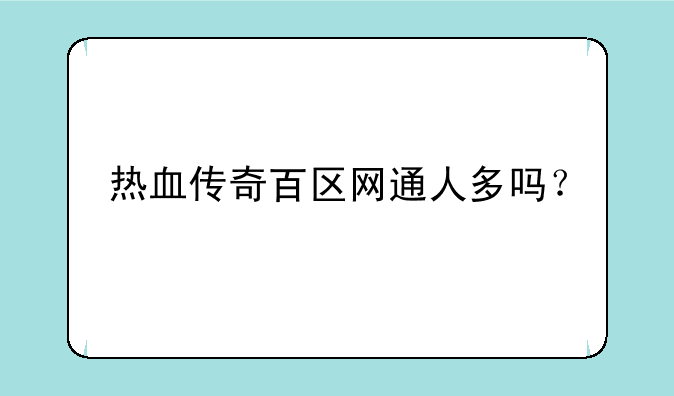 热血传奇百区网通人多吗？