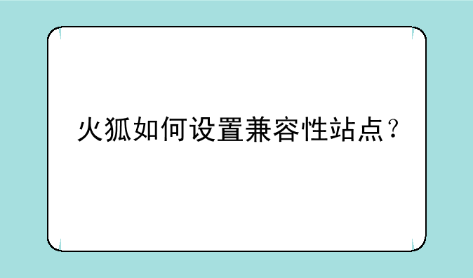 火狐如何设置兼容性站点？