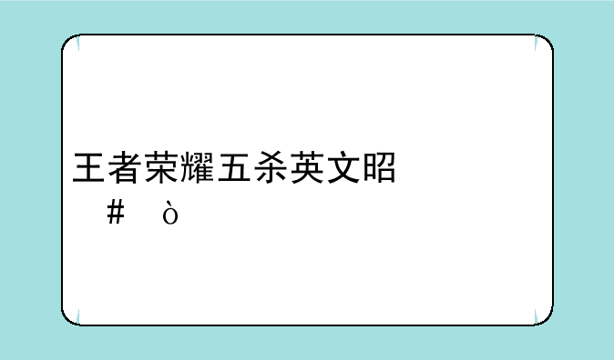 王者荣耀五杀英文是什么？