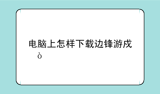电脑上怎样下载边锋游戏？