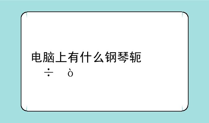 电脑上有什么钢琴软件好？