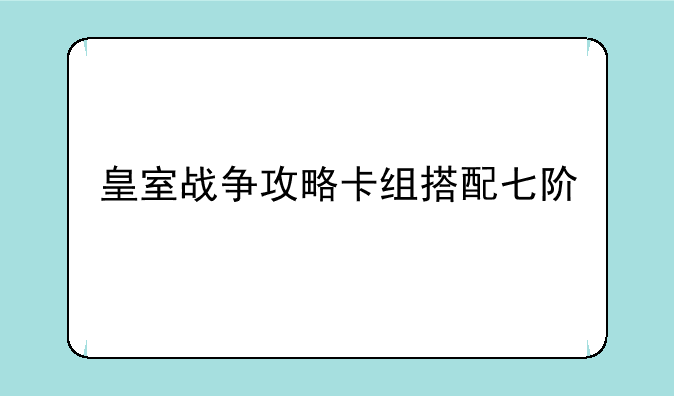 皇室战争攻略卡组搭配七阶